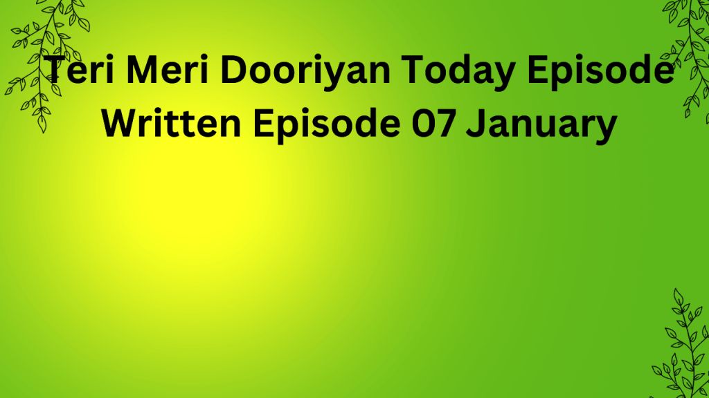 Teri Meri Dooriyan Today Episode Written Episode तेरी मेरी डोरियाँ 07 जनवरी लिखित अपडेट