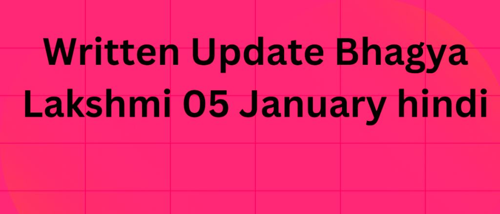 Written Update Bhgya Lakshmi 05 January hindi भाग्य लक्ष्मी 05 जनवरी 2024