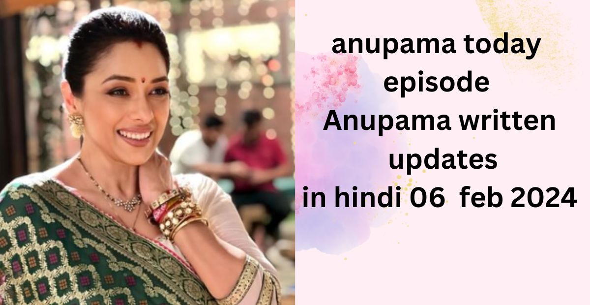 anupama today episode : anupama aaj ka in hindi written 06  feb 2024