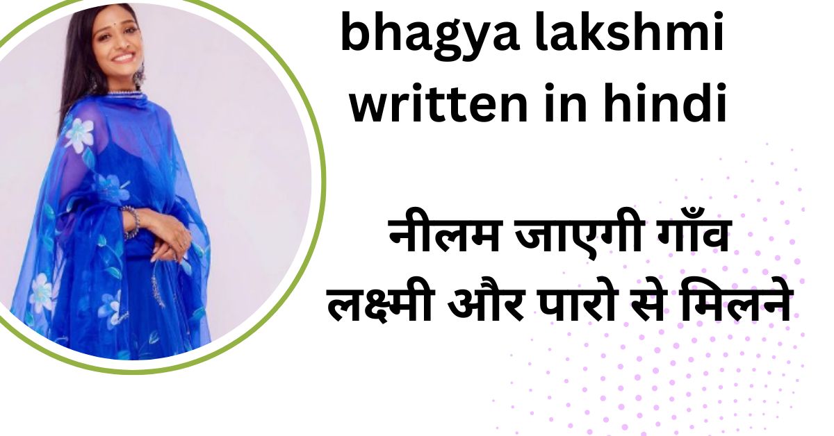 bhagya lakshmi written in hindi : नीलम जाएगी गाँव लक्ष्मी और पारो से मिलने ?