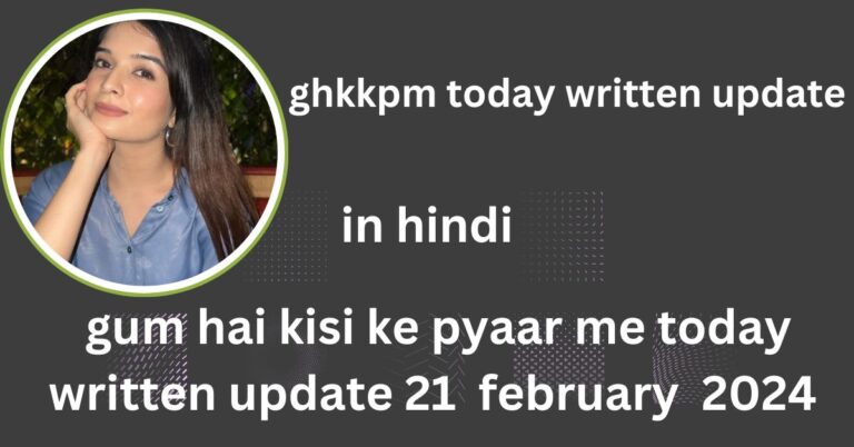 ghkkpm today written update : gum hai kisi ke pyaar me today written update 21  february  2024 in hindi