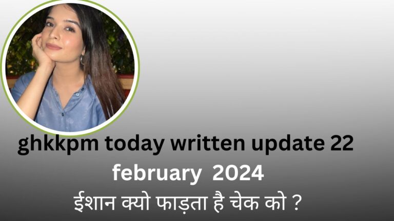 ghkkpm today written update 22  february  2024 : ईशान क्यो फाड़ता है चेक को ?