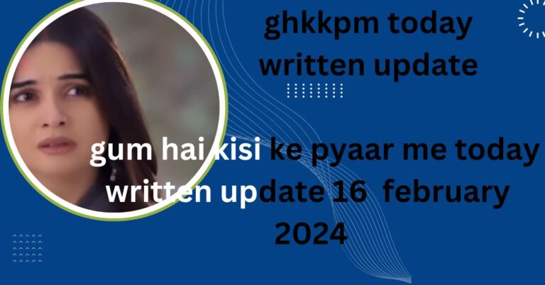 ghkkpm today written update : gum hai kisi ke pyaar me today written update 16 february  2024 in hindi