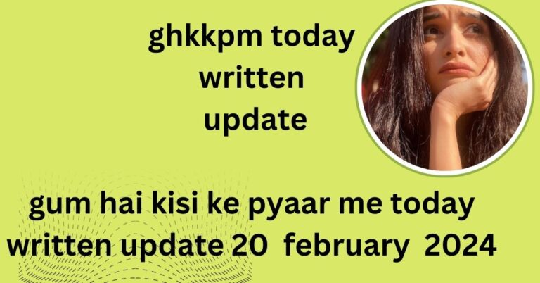 ghkkpm today written update : gum hai kisi ke pyar me today written update 20  february  2024 in hindi