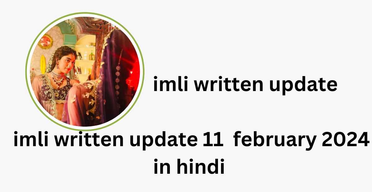 imli written update : imli written update 11  february 2024 in hindi