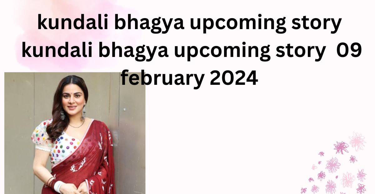 kundali bhagya upcoming story : kundali bhagya upcoming story  09 february 2024 in hindi