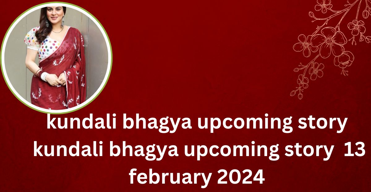 kundali bhagya upcoming story : kundali bhagya upcoming story  13 february 2024 in hindi