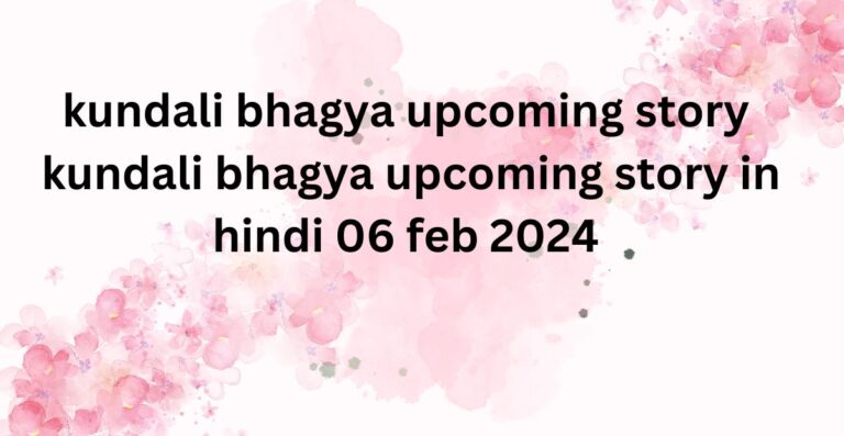 kundali bhagya upcoming story : kundali bhagya upcoming story in hindi 06 feb 2024