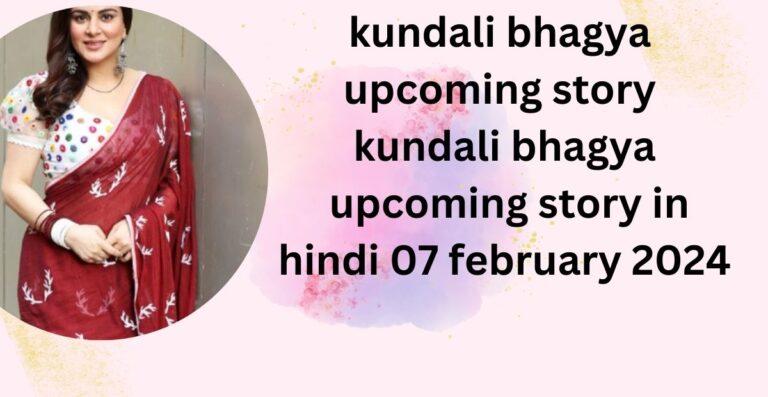 kundali bhagya upcoming story : kundali bhagya aaj ka 07 february 2024 in hindi