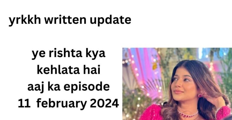 yrkkh written update : ye rishta kya kehlata hai aaj ka episode 11 february 2024 in hindi